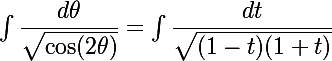 \Large{\int \dfrac{d\theta}{\sqrt{\cos (2 \theta)}}=\int \dfrac{dt}{\sqrt{(1-t)(1+t)}}} 